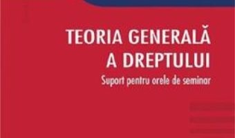 Cartea Teoria generala a dreptului. Suport pentru orele de seminar – Veronica Rebreanu (download, pret, reducere)