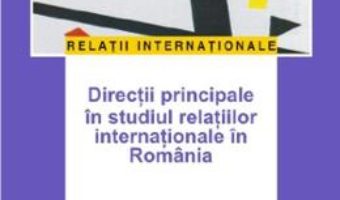 Cartea Directii principale in studiul relatiilor internationale in Romania – Ruxandra Ivan (download, pret, reducere)