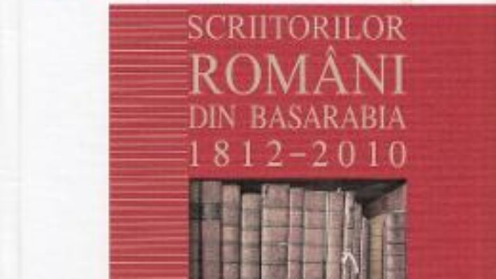 Cartea Dictionarul scriitorilor romani din Basarabia 1812-2010 (download, pret, reducere)