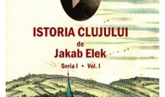 Cartea Istoria Clujului Vol.1 – Jakab Elek (download, pret, reducere)