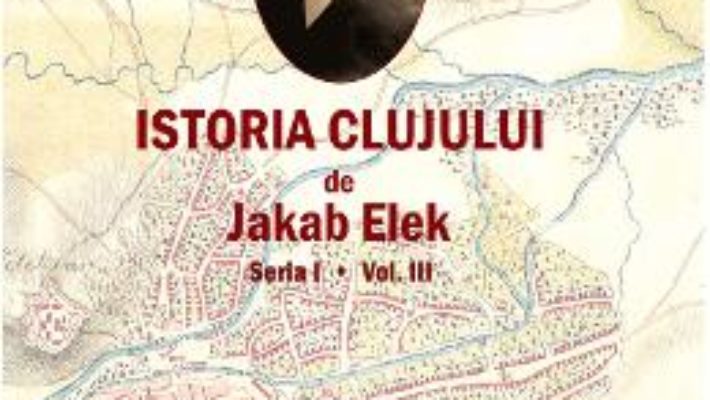 Cartea Istoria Clujului Vol.3 – Jakab Elek (download, pret, reducere)