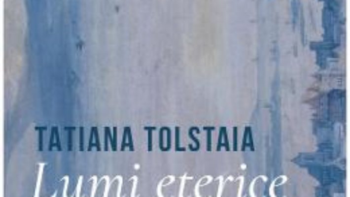 Cartea Lumi eterice – Tatiana Tolstaia (download, pret, reducere)