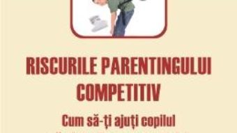 Cartea Riscurile Parentingului Competitiv – Tanith Carey pdf