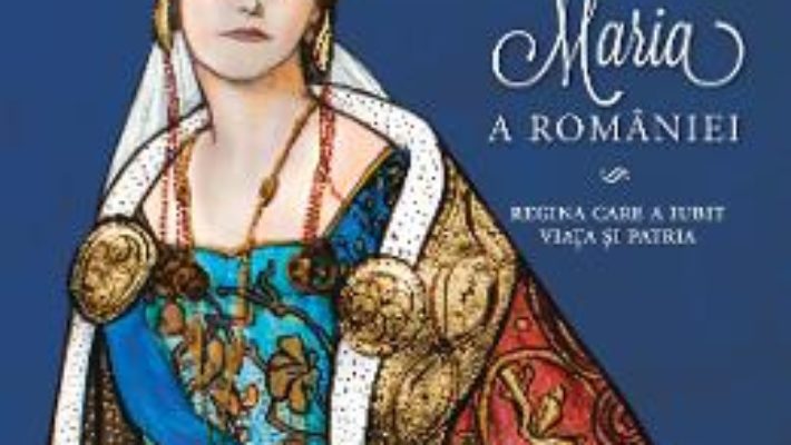 Cartea Maria a Romaniei – Adrian Cioroianu, Mihaela Simina pdf