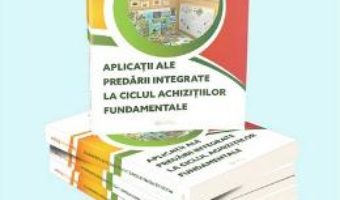 Aplicatii Ale Predarii Integrate La Ciclul Achizitiilor Fundamentale – Elvira-Olga Bicajan PDF (download, pret, reducere)