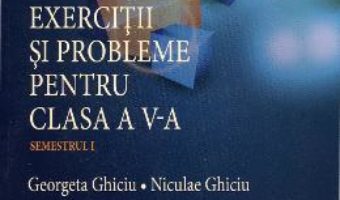 Download Matematica. Exercitii si probleme pentru cls 5. Semestrul 1 – Georgeta Ghiciu, Niculae Ghiciu pdf, ebook, epub