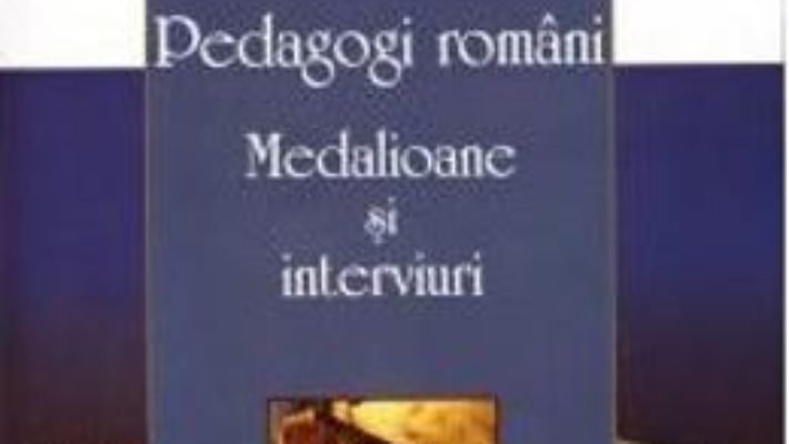 Download Pedagogi romani. Medalioane si interviuri – Anton Ilica pdf, ebook, epub