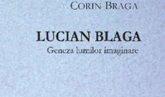 Lucian Blaga, geneza lumilor imaginare – Corin Braga PDF (download, pret, reducere)