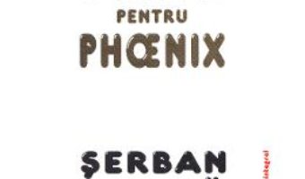 Cartea Texte pentru Phoenix – Serban Foarta (download, pret, reducere)